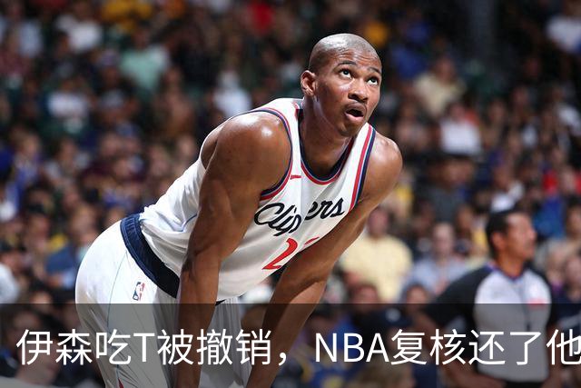 伊森吃T被撤销，NBA复核还了他一个清白